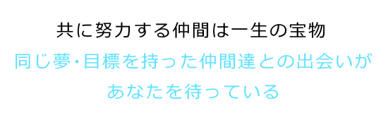 共に努力する仲間は一生の宝物｜同じ夢・目標を持った仲間達との出会いがあなたを待っている